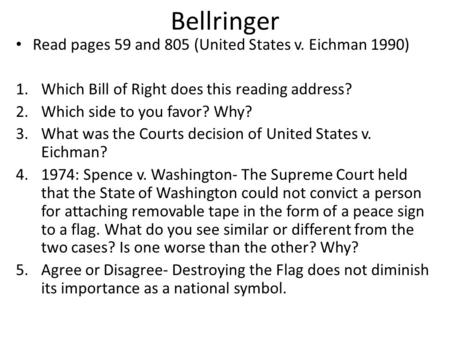 Bellringer Read pages 59 and 805 (United States v. Eichman 1990) 1.Which Bill of Right does this reading address? 2.Which side to you favor? Why? 3.What.