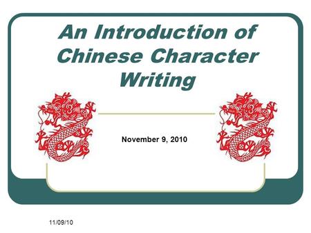 11/09/10 An Introduction of Chinese Character Writing November 9, 2010.