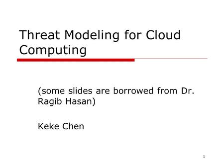 Threat Modeling for Cloud Computing (some slides are borrowed from Dr. Ragib Hasan) Keke Chen 1.