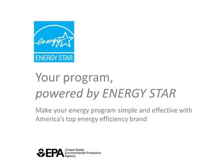 Your program, powered by ENERGY STAR Make your energy program simple and effective with America’s top energy efficiency brand.