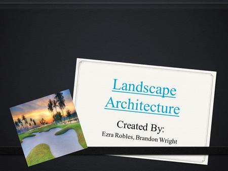 Landscape Architecture Landscape Architecture Created By: Ezra Robles, Brandon Wright.