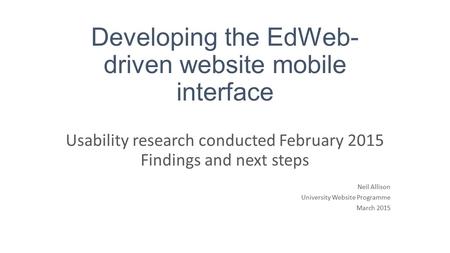 Developing the EdWeb- driven website mobile interface Usability research conducted February 2015 Findings and next steps Neil Allison University Website.