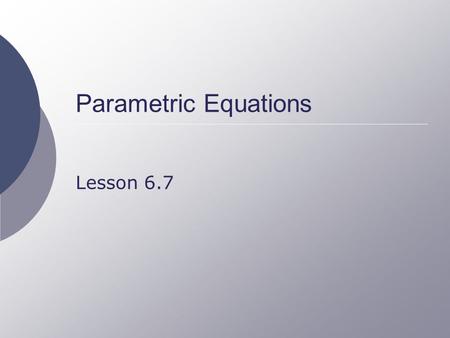 Parametric Equations Lesson 6.7. Movement of an Object  Consider the position of an object as a function of time The x coordinate is a function of time.