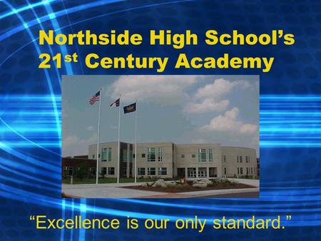 Northside High School’s 21 st Century Academy “Excellence is our only standard.”