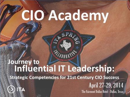 CIO Academy Journey to Influential IT Leadership Journey to CIO Academy Strategic Competencies for 21st Century CIO Success Influential IT Leadership: