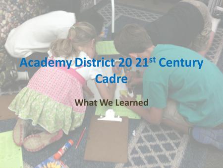 Academy District 20 21 st Century Cadre What We Learned.
