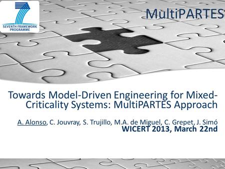 MultiPARTES Towards Model-Driven Engineering for Mixed- Criticality Systems: MultiPARTES Approach A. Alonso, C. Jouvray, S. Trujillo, M.A. de Miguel, C.