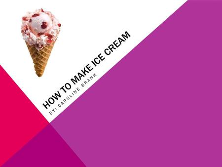 HOW TO MAKE ICE CREAM BY: CAROLINE BRANK. THE HISTORY OF ICE CREAM… Ice creams origin is know to go back as far as the second century B.C The inventor.