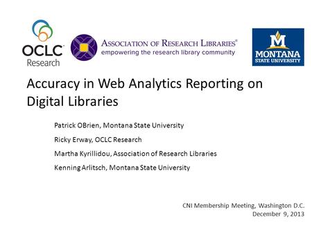 Accuracy in Web Analytics Reporting on Digital Libraries Patrick OBrien, Montana State University Ricky Erway, OCLC Research Martha Kyrillidou, Association.