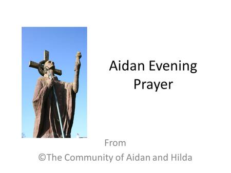 Aidan Evening Prayer From ©The Community of Aidan and Hilda.