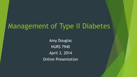 Management of Type II Diabetes Amy Douglas NURS 7940 April 3, 2014 Online Presentation.
