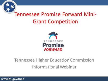 Tennessee Promise Forward Mini- Grant Competition Tennessee Higher Education Commission Informational Webinar.
