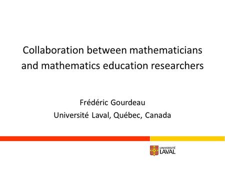 Collaboration between mathematicians and mathematics education researchers Frédéric Gourdeau Université Laval, Québec, Canada.