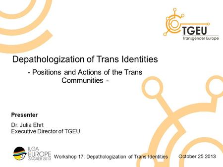 Workshop 17: Depathologization of Trans Identities October 25 2013 Depathologization of Trans Identities - Positions and Actions of the Trans Communities.