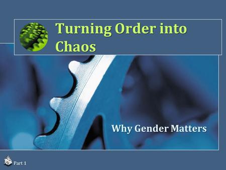 Turning Order into Chaos Why Gender Matters Part 1.