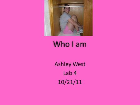 Who I am Ashley West Lab 4 10/21/11 An Introduction to Me! My full name is Ashley Michele West I was born on April 2, 1991 I am 5ft 3in I attend Campbell.