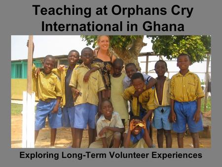Teaching at Orphans Cry International in Ghana Exploring Long-Term Volunteer Experiences.