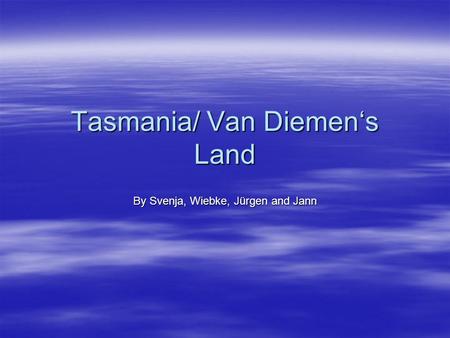 Tasmania/ Van Diemen‘s Land By Svenja, Wiebke, Jürgen and Jann.
