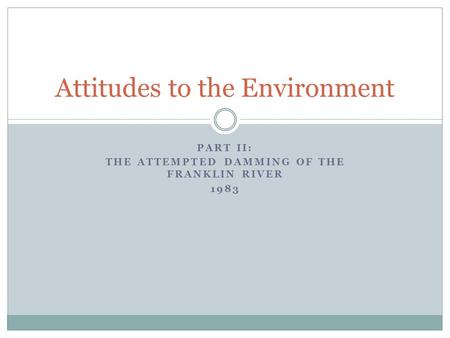 PART II: THE ATTEMPTED DAMMING OF THE FRANKLIN RIVER 1983 Attitudes to the Environment.