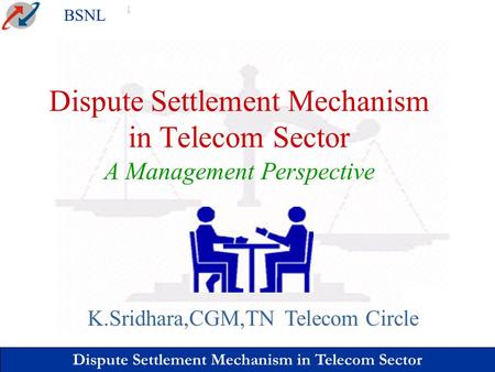 Dispute Settlement Mechanism in Telecom Sector BSNL Dispute Settlement Mechanism in Telecom Sector A Management Perspective K.Sridhara,CGM,TN Telecom Circle.
