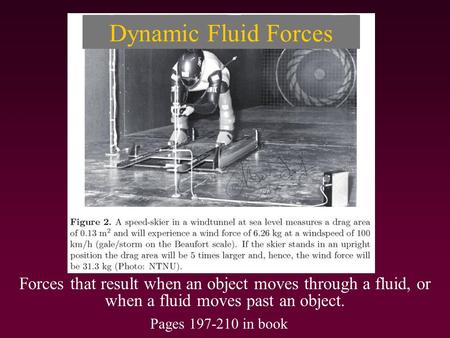 Dynamic Fluid Forces Forces that result when an object moves through a fluid, or when a fluid moves past an object. Pages 197-210 in book.