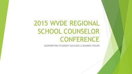 2015 WVDE REGIONAL SCHOOL COUNSELOR CONFERENCE SUPPORTING STUDENT SUCCESS: A SHARED VISION.
