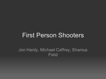 First Person Shooters Jon Hardy, Michael Caffrey, Shamus Field.