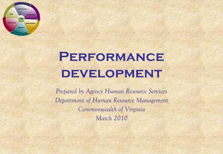 Performance development Prepared by Agency Human Resource Services Department of Human Resource Management Commonwealth of Virginia March 2010.