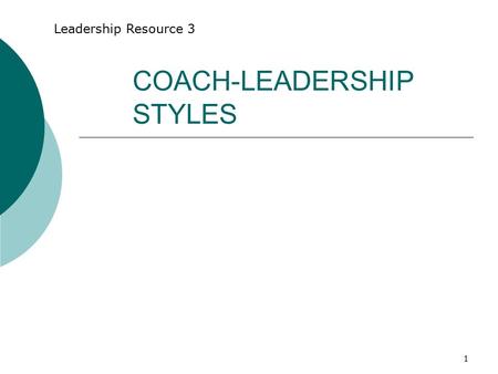 1 COACH-LEADERSHIP STYLES Leadership Resource 3. 2 What is Coaching? “ Unlocking a person’s potential to maximize his or her own performance. It is helping.