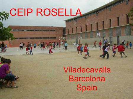 CEIP ROSELLA Viladecavalls Barcelona Spain. BASIC INFORMATION Students from 3 to 12 years old. 475 students from middle-class families. 35 teachers.