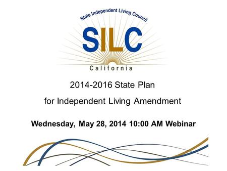 2014-2016 State Plan for Independent Living Amendment Wednesday, May 28, 2014 10:00 AM Webinar.