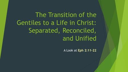 The Transition of the Gentiles to a Life in Christ: Separated, Reconciled, and Unified A Look at Eph 2:11-22.