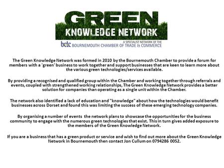The Green Knowledge Network was formed in 2010 by the Bournemouth Chamber to provide a forum for members with a 'green' business to work together and support.