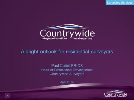 A bright outlook for residential surveyors Paul Cutbill FRICS Head of Professional Development Countrywide Surveyors April 2014.