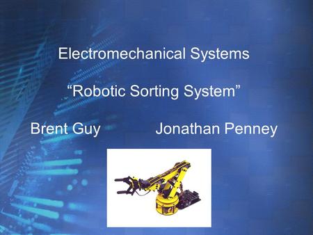Electromechanical Systems “Robotic Sorting System” Brent GuyJonathan Penney.