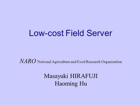 Low-cost Field Server NARO National Agriculture and Food Research Organization Masayuki HIRAFUJI Haoming Hu.