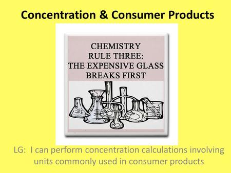 Concentration & Consumer Products LG: I can perform concentration calculations involving units commonly used in consumer products.