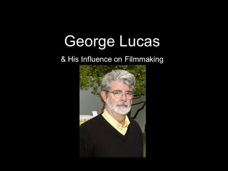 George Lucas & His Influence on Filmmaking. Brief History As he was growing up, his dream was to be a race-car driver. However, a near-fatal accident.