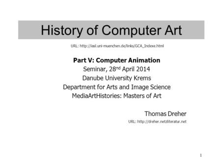 1 History of Computer Art Part V: Computer Animation Seminar, 28 nd April 2014 Danube University Krems Department for Arts and Image Science MediaArtHistories: