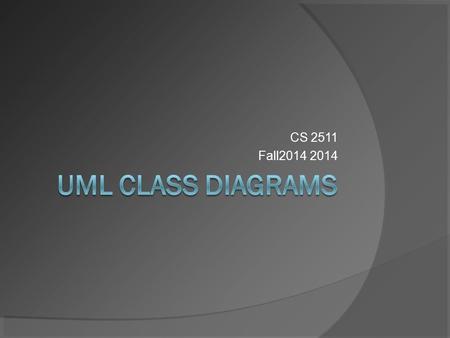 CS 2511 Fall2014 2014. UML Diagram Types  2 Main Types Structure Diagrams ○ Class Diagrams ○ Component Diagrams ○ Object Diagrams Behavior Diagrams ○