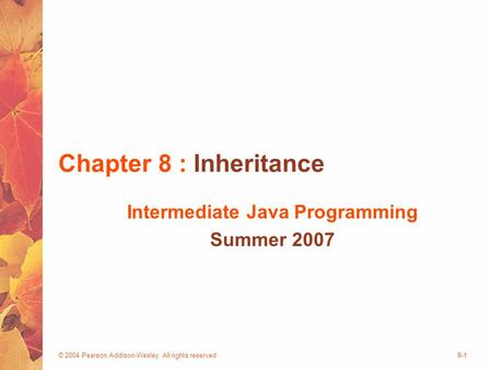 © 2004 Pearson Addison-Wesley. All rights reserved8-1 Chapter 8 : Inheritance Intermediate Java Programming Summer 2007.