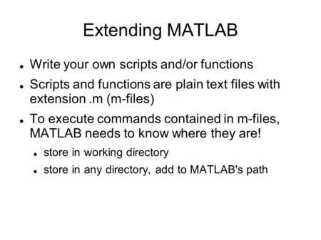 Extending MATLAB Write your own scripts and/or functions Scripts and functions are plain text files with extension.m (m-files) To execute commands contained.