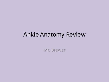 Ankle Anatomy Review Mr. Brewer. Terminology Distal – Further away from the core of the body. Proximal – Closer to the core of the body. Lateral- Away.