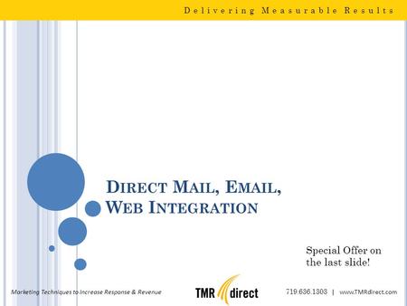 D IRECT M AIL, E MAIL, W EB I NTEGRATION Delivering Measurable Results Marketing Techniques to Increase Response & Revenue 719.636.1303 | www.TMRdirect.com.