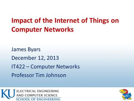 Impact of the Internet of Things on Computer Networks James Byars December 12, 2013 IT422 – Computer Networks Professor Tim Johnson.