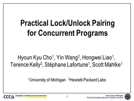University of Michigan Electrical Engineering and Computer Science 1 Practical Lock/Unlock Pairing for Concurrent Programs Hyoun Kyu Cho 1, Yin Wang 2,