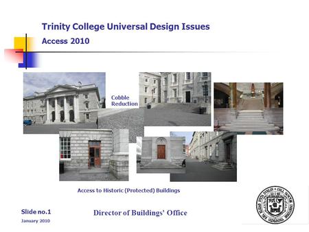 Director of Buildings' Office Slide no.1 January 2010 Trinity College Universal Design Issues Access 2010 Cobble Reduction Access to Historic (Protected)