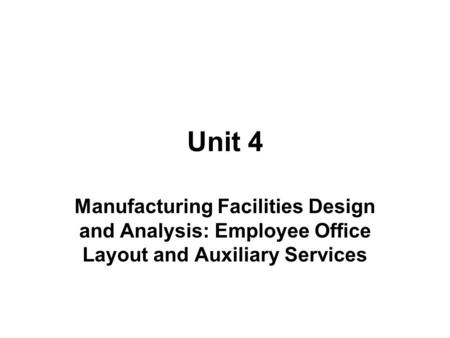Unit 4 Manufacturing Facilities Design and Analysis: Employee Office Layout and Auxiliary Services.