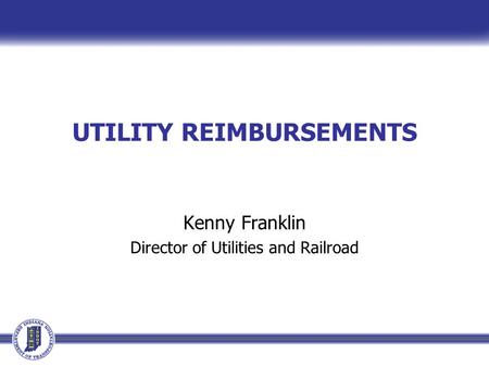UTILITY REIMBURSEMENTS Kenny Franklin Director of Utilities and Railroad.