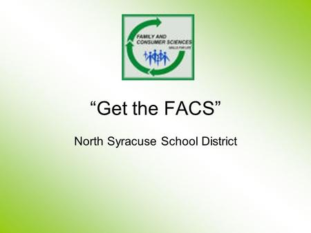 “Get the FACS” North Syracuse School District. Family and Consumer Sciences + Motivated Students = Positive Life Skills.